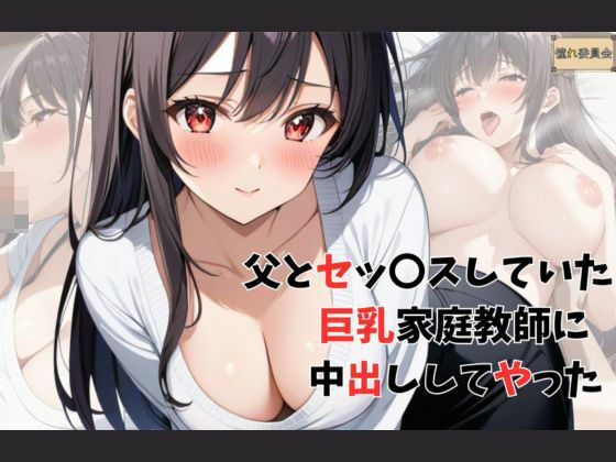 d_458237【無料エロマンガ】父とセッ〇スしていた巨乳家庭教師に中出ししてやった | 憧れ委員会