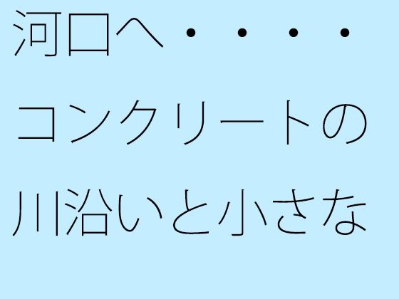 d_472911【無料エロマンガ】河口へ・・・・コンクリートの川沿いと小さなトンネル あと少しで | サマールンルン